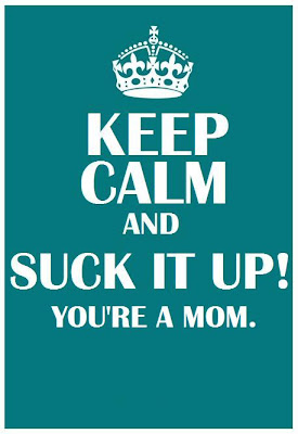 KEEP CALM AND SUCK IT UP YOU'RE A MOM