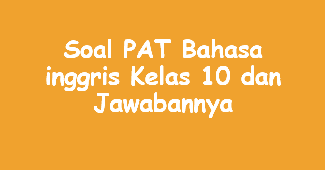 Soal Pat Bahasa Inggris Kelas 10 Dan Jawabannya Panduandapodik Id