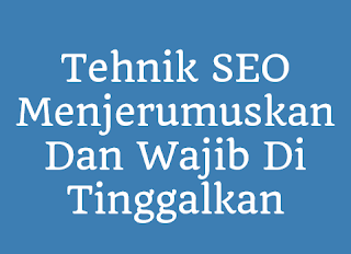 Tehnik SEO Menjerumuskan Dan Wajib Di Tinggalkan Tehnik SEO Menjerumuskan Dan Wajib Di Tinggalkan