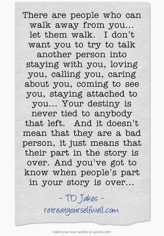 There are people who can walk away from you... let them walk. I don't ...