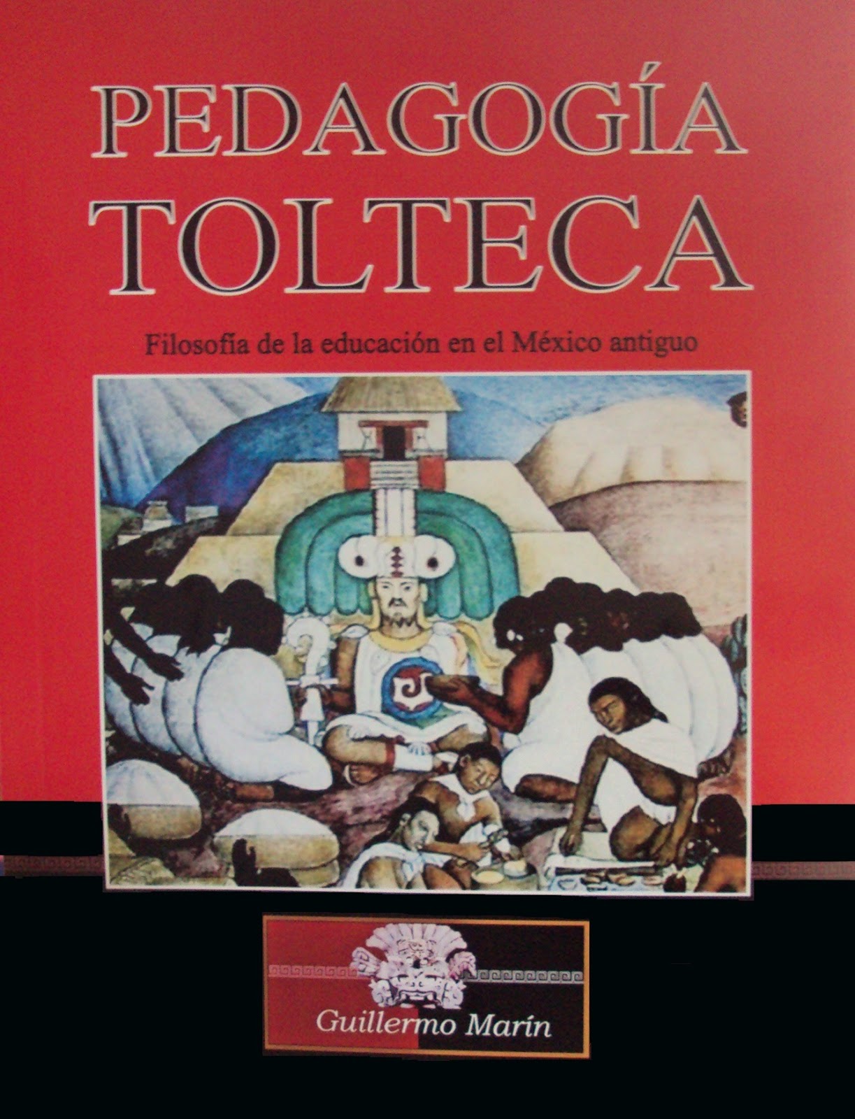 PEDAGOGÍA TOLTECA <br>filosofía de la educación en el México antiguo<br>=Un libro que debe leer todo maestro=