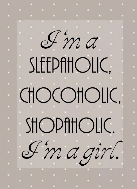 Quote of the Day :: I'm a sleepaholic, chocoholic, shopaholic. I'm a girl.