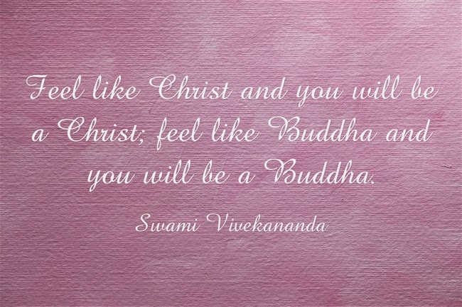 Feel like Christ and you will be a Christ; feel like Buddha and you will be a Buddha.