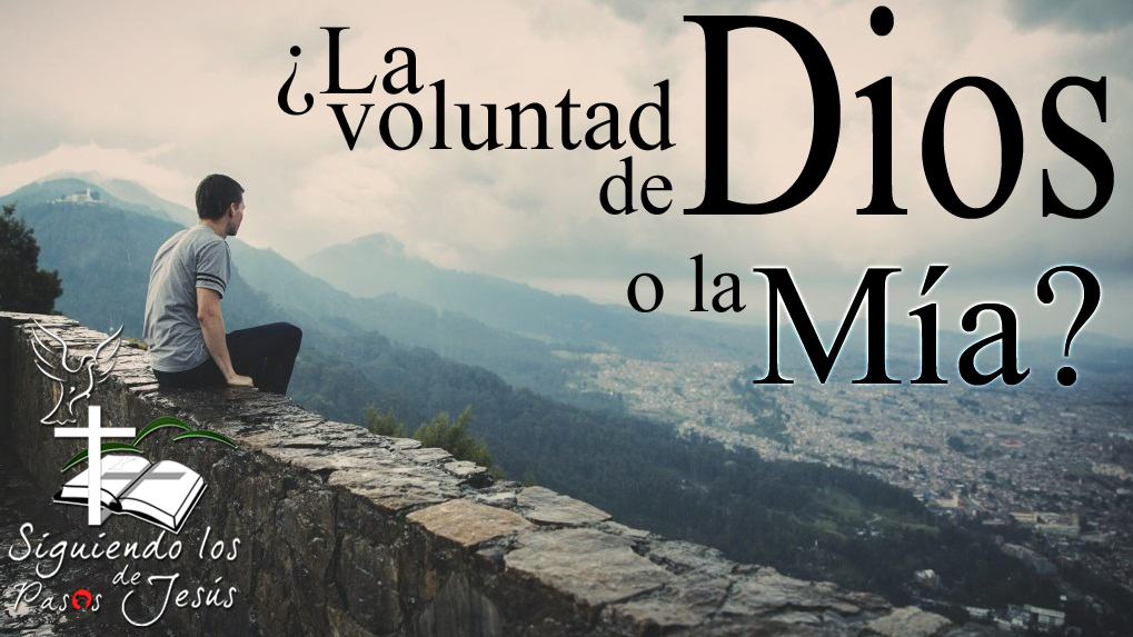 Siguiendo los Pasos de Jesús ¿La voluntad de Dios o la mía?