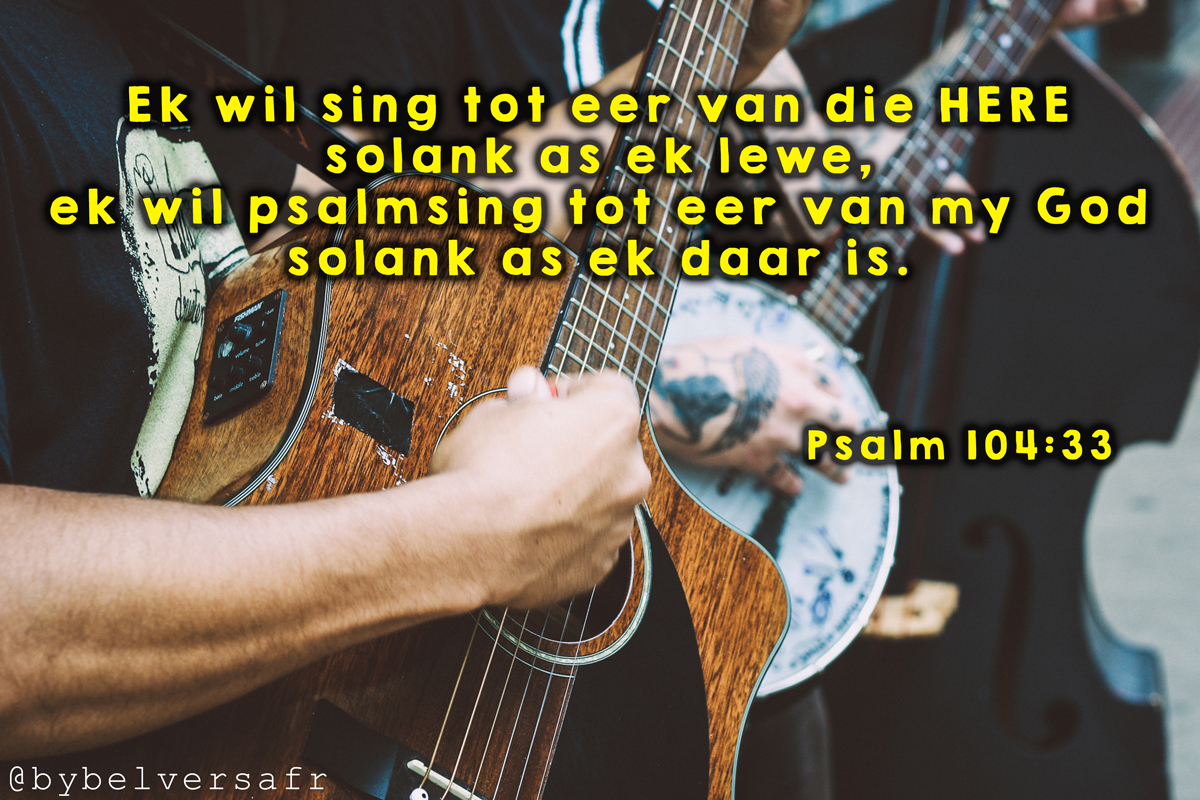 'Ek wil sing tot eer van die Here solank as ek lewe, ek wil psalmsing tot eer van my God solank as ek daar is. ' PSALMS 104:33 #afrikaansebybelvers