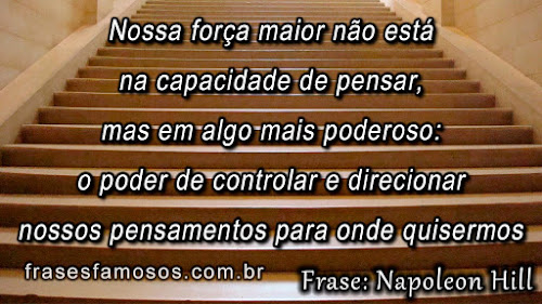 Nossa força maior não está na capacidade de pensar, mas em algo mais poderoso: o poder de controlar e direcionar nossos pensamentos para onde quisermos Napoleon Hill: Nossa Força Maior não está na Capacidade de Pensar