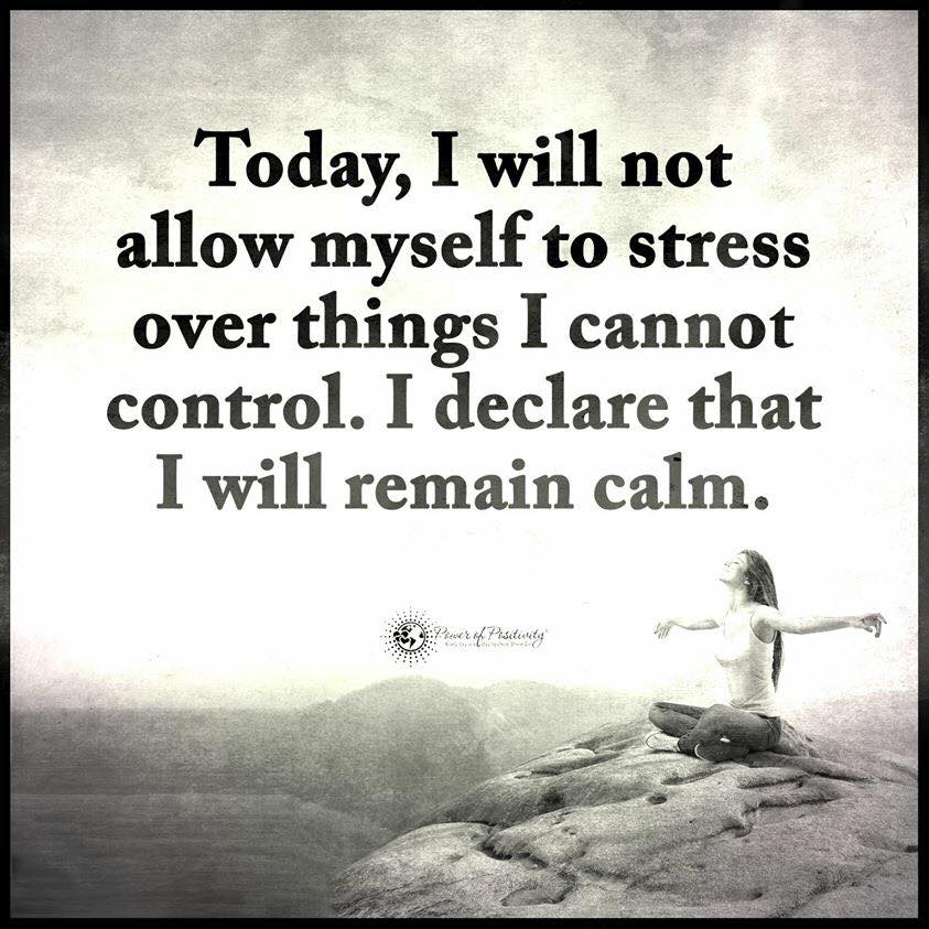 Today, I will not allow myself to stress over things I cannot control ...