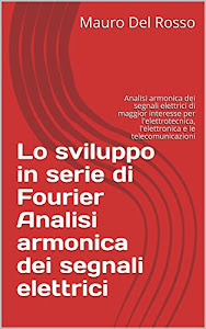 Lo sviluppo in serie di Fourier Analisi armonica dei segnali elettrici: Analisi armonica dei segnali elettrici di maggior interesse per l'elettrotecnica, l'elettronica e le telecomunicazioni