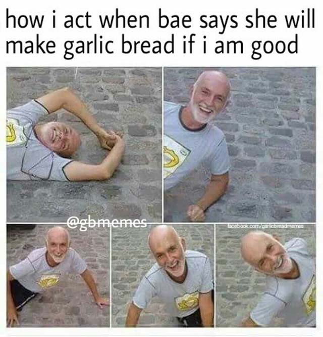 When your gf says she will make garlic bread if you're good