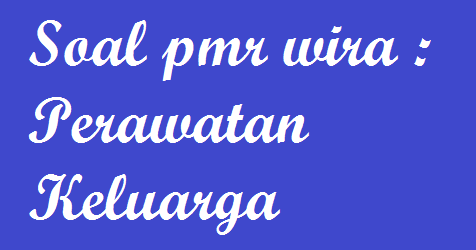 Soal Perawatan Keluarga Pmr Wira Soal Ulangan
