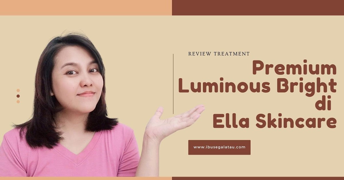 Review Treatment Premium Luminous Bright di Ella Skincare Ibu Segala