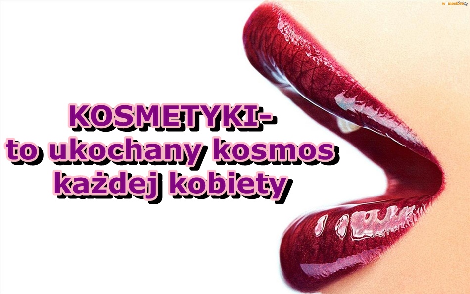 "KOSMETYKI- to ukochany kosmos każdej kobiety"........