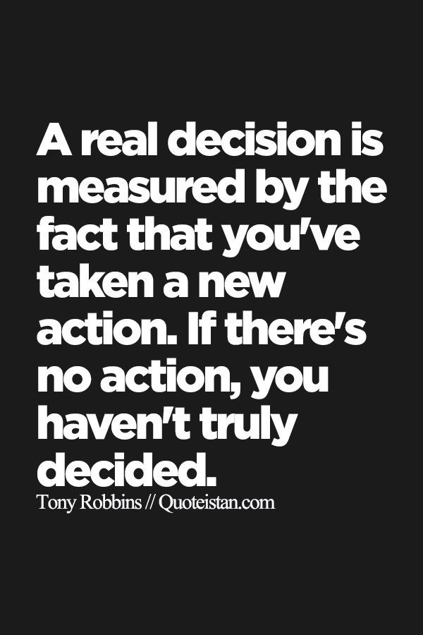A real decision is measured by the fact that you've taken a new action. If there's no action, you haven't truly decided.