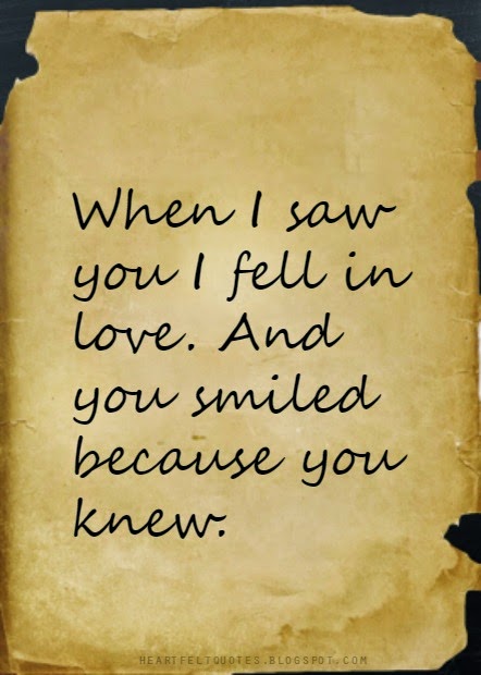 When I saw you I fell in love. And you smiled because you knew ...