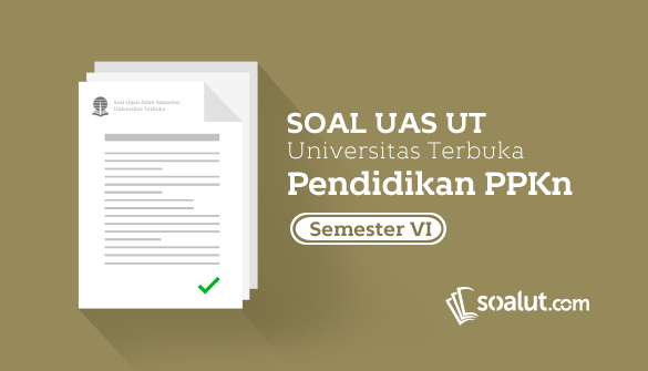 Soal UT Pendidikan Pancasila dan Kewarganegaraan Semester  Soal UT:  Soal Ujian UT Pendidikan PPKn Semester 6 dan Kunci Jawabannya