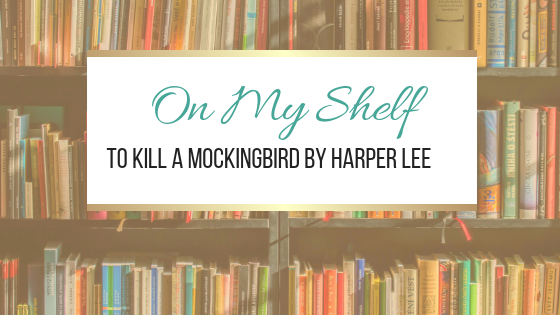 On My Shelf: To Kill a Mockingbird by Harper Lee 