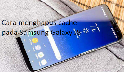 Cara menghapus cache pada Samsung Galaxy J8 supaya kinerja semakin cepat
