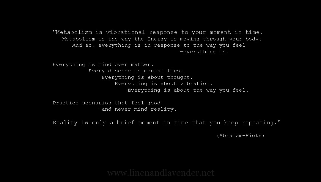 Reality is only a brief moment in time that you keep repeating quote from Abraham-Hicks as seen on linenandlavender.net - http://www.linenandlavender.net/p/inspired-quotes-and-images.html