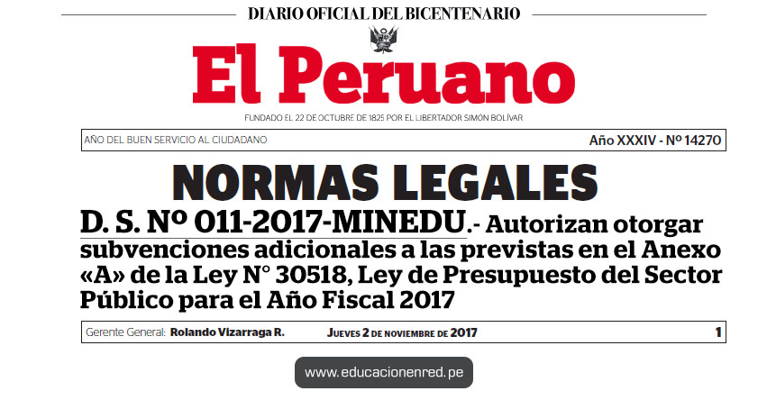 D. S. Nº 011-2017-MINEDU - Autorizan otorgar subvenciones adicionales a las previstas en el Anexo «A» de la Ley N° 30518, Ley de Presupuesto del Sector Público para el Año Fiscal 2017 - www.minedu.gob.pe D. S. Nº 011-2017-MINEDU - Autorizan otorgar subvenciones adicionales a las previstas en el Anexo «A» de la Ley N° 30518, Ley de Presupuesto del Sector Público para el Año Fiscal 2017 - www.minedu.gob.pe