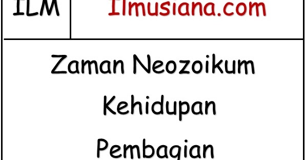 Zaman Neozoikum (Kehidupan dan Pembagian) - Ilmusiana
