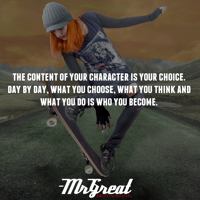 The content of your character is your choice. Day by day, what you ...