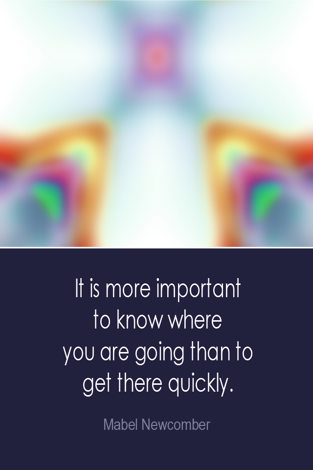 visual quote - image quotation: It is more important to know where you are going than to get there quickly. - Mabel Newcomber

