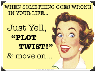 when something goes wrong in your life...Just yell PLOT TWIST and move on, stress solution