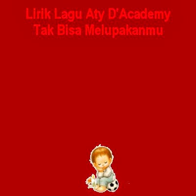 Lirik Lagu Aty D�Academy - Tak Bisa Melupakanmu | Lirik Lagu Terbaru