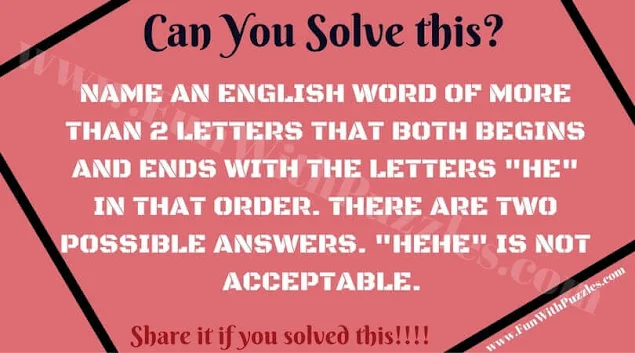 You Solve this?  NAME AN ENGLISH WORD OF MORE THAN 2 LETTERS THAT BOTH BEGINS AND ENDS WITH THE LETTERS "HE" IN THAT ORDER. THERE ARE TWO POSSIBLE ANSWERS. "HEME" IS NOT ACCEPTABLE.