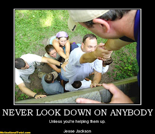 Never look down on someone unless you are helping them up