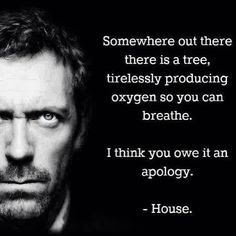 dr house quote, dr house somewhere out there is a tree producing oxygen apology, tree apology