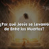 ¿Por qué Jesús se Levantó de Entre los Muertos?