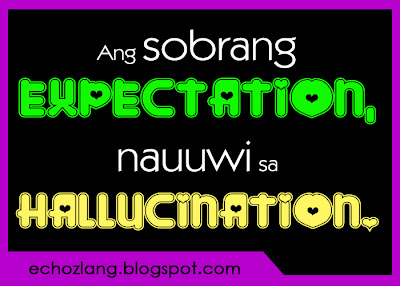 Ang sobrang expectation nauuwi sa Hallucination..