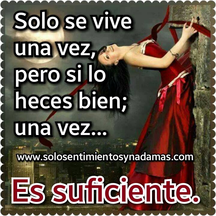 Solo se vive una vez. - Solo sentimientos y nada mas