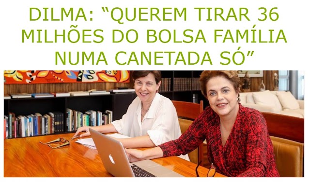 DILMA: “QUEREM TIRAR 36 MILHÕES DO BOLSA FAMÍLIA NUMA CANETADA SÓ”