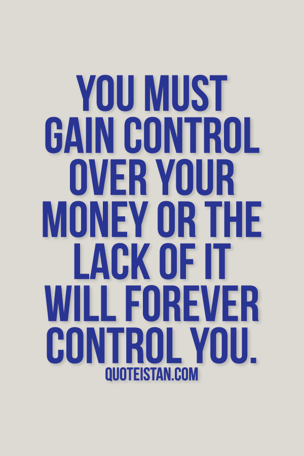 You must gain control over your money or the lack of it will forever control you. Quotes