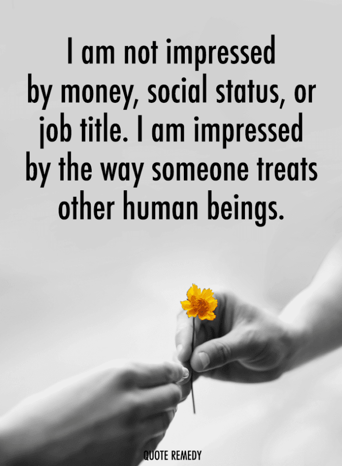 I am not impressed by money, social status, or job title. I am