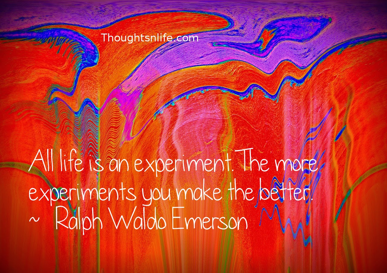 Thoughtsnlife.com: All life is an experiment. The more experiments you make the better. ~   Ralph Waldo Emerson