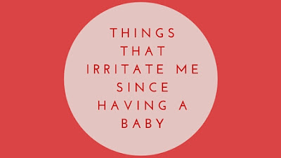 things that irritate me since having a baby