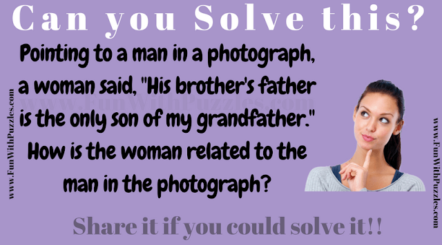 Pointing to a man in a photograph, a woman said, 'His brother's father is the only son of my grandfather.' How is the woman related to the man in the photograph?