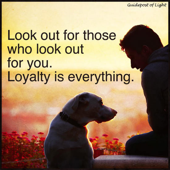 Look out for those who look out for you. Loyalty is everything