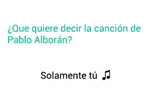 Significado de la canción Solamente tú Pablo Alborán,