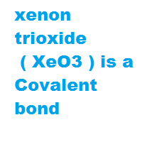 xenon trioxide ( XeO3 ) is a Covalent bond xenon trioxide ( XeO3 ) is a Covalent bond