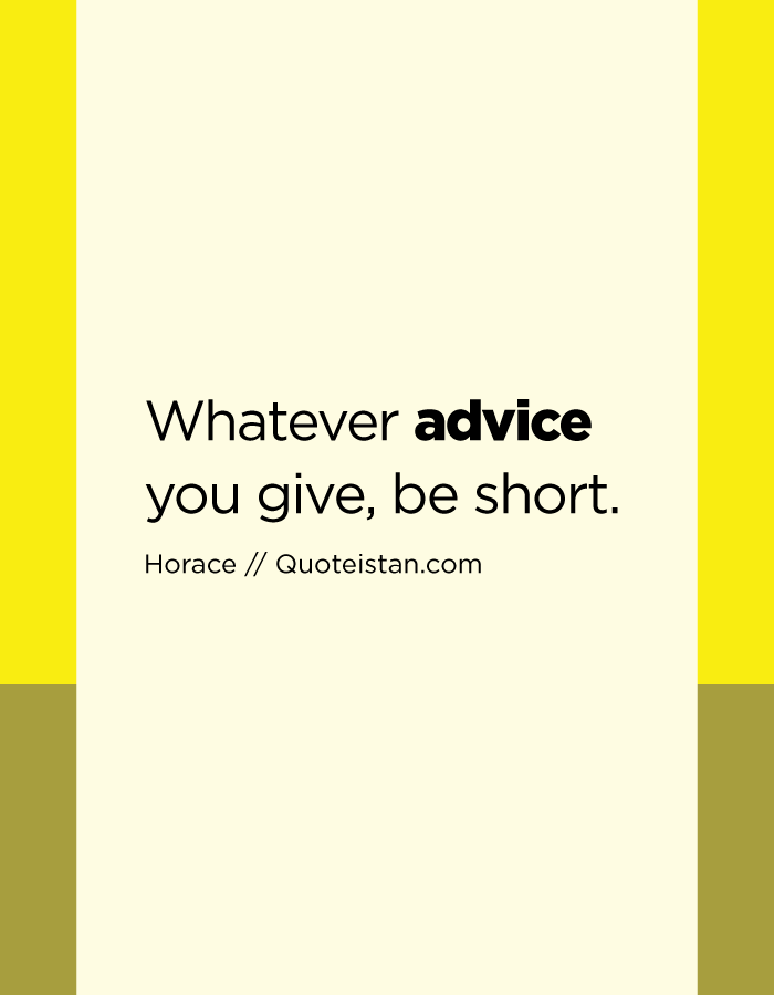 Whatever advice you give, be short.
