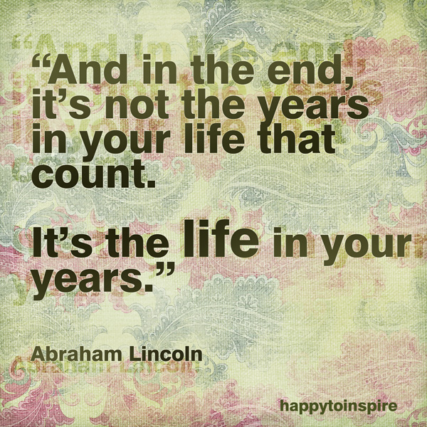 Happy To Inspire: Quote of the Day: Life in your years