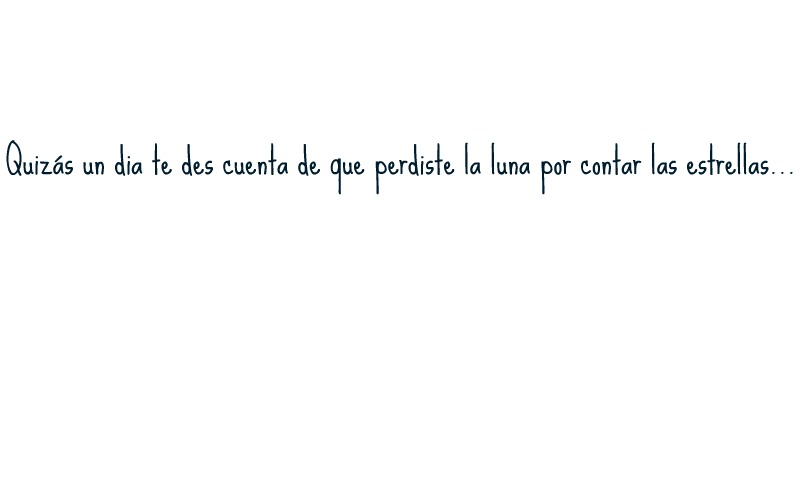 Quizás un dia te des cuenta de que perdiste la luna por contar las estrellas...