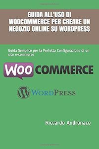 SCArica.™ Guida all’uso di WooCoommerce per creare un Negozio Online su WordPress: Guida Semplice per la Perfetta Configurazione di un sito e-commerce PDF di Independently published