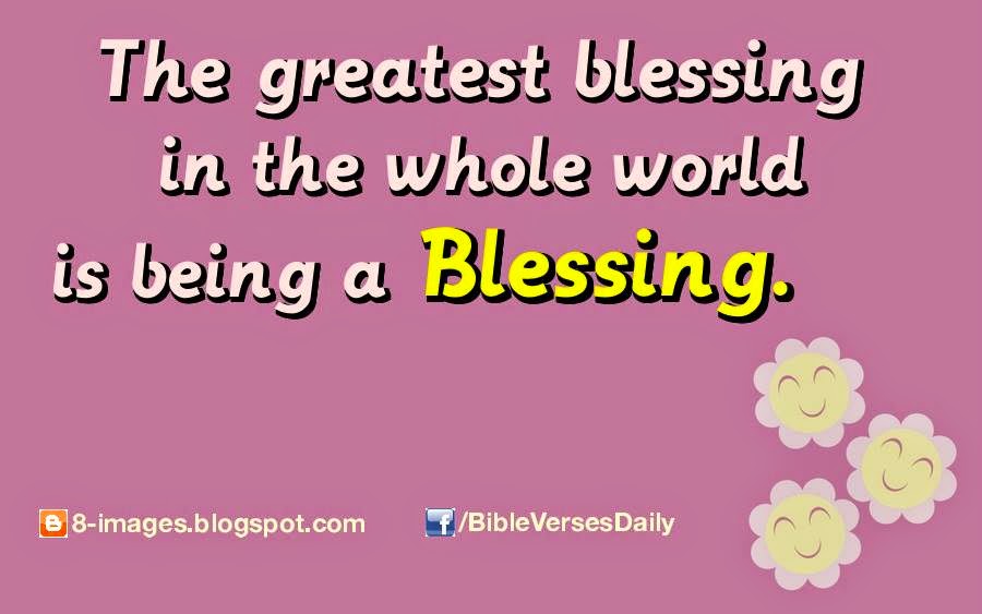 THE GREATEST BLESSING IN THE WHOLE WORLD IS BEING A BLESSING. Quotes