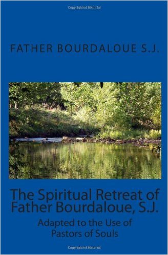The Spiritual Retreat of Father Bourdaloue, S.J.: Adapted to the Use of Pastors of Soul