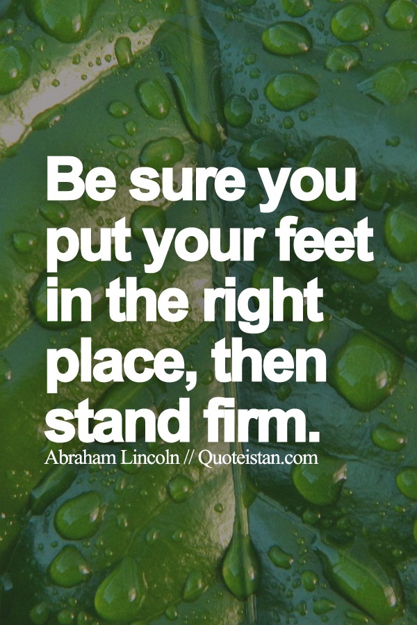Be sure you put your feet in the right place, then stand firm.